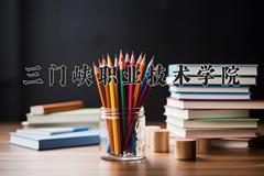 2024年三门峡职业技术学院在重庆计划招生人数（附学费及专业录取分)