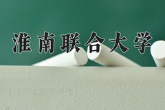 2024年淮南联合大学在河北计划招生人数（附学费及专业录取分)