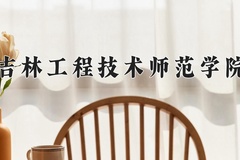 2024年吉林工程技术师范学院在河北计划招生人数（附学费及专业录取分)