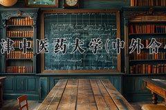 2024年天津中医药大学(中外合作)在重庆计划招生人数（附学费及专业录取分)