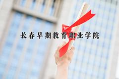 2024年长春早期教育职业学院在河北计划招生人数（附学费及专业录取分)