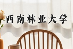 2024年西南林业大学在重庆计划招生人数（附学费及专业录取分)