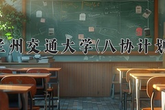2024年兰州交通大学(八协计划)在河北计划招生人数（附学费及专业录取分)