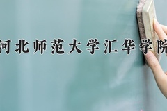 2024年河北师范大学汇华学院在河北计划招生人数（附学费及专业录取分)