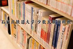 2024年石家庄铁道大学(少数民族预科班)在河北计划招生人数（附学费及专业录取分)