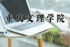 2024年重庆文理学院录取分数线：重庆最低483分