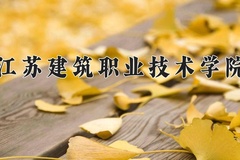 2024年江苏建筑职业技术学院录取分数线：重庆最低371分