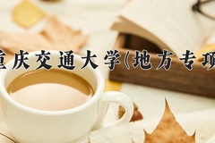 重庆交通大学(地方专项)2024在重庆录取分数线：最低525分（含各专业录取最低分）