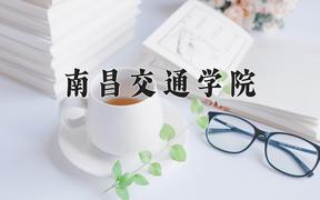 2024南昌交通学院录取分数线：河北最低471分