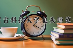 2024内蒙古科技大学包头师范学院录取分数线：河北最低492分