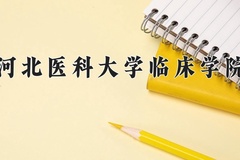 2024河北医科大学临床学院录取分数线：河北最低491分