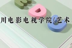 2024四川电影电视学院(艺术类)录取分数线：河北最低464分