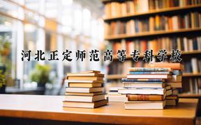 2024河北正定师范高等专科学校录取分数线：河北最低399分