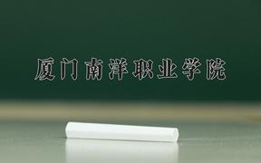 2024厦门南洋职业学院录取分数线：河北最低262分