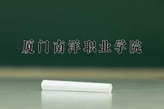 2024厦门南洋职业学院录取分数线：河北最低262分