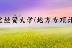 2024河北经贸大学(地方专项计划)录取分数线：河北最低512分