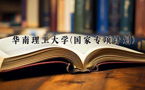 2024华南理工大学(国家专项计划)录取分数线：贵州最低598分