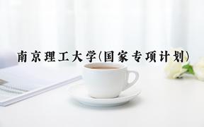 2024南京理工大学(国家专项计划)录取分数线：贵州最低574分