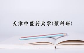 2024天津中医药大学(预科班)录取分数线：贵州最低502分