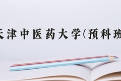 2024天津中医药大学(预科班)录取分数线：贵州最低502分