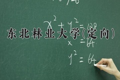 2024东北林业大学(定向)录取分数线：贵州最低538分