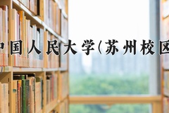 2024中国人民大学(苏州校区)录取分数线：辽宁最低631分