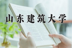 2024山东建筑大学录取分数线：贵州最低462分