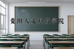 2024贵阳人文科技学院录取分数线：贵州最低395分