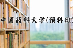 2024中国药科大学(预科班)录取分数线：贵州最低562分