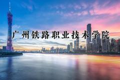 2024广州铁路职业技术学院录取分数线：贵州最低374分