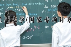 2024兰州大学(国家专项计划)录取分数线：贵州最低587分