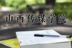 2024山西传媒学院录取分数线：辽宁最低419分