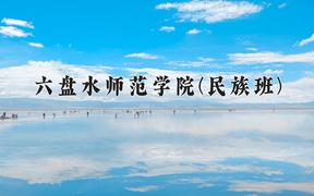 2024六盘水师范学院(民族班)录取分数线：贵州最低439分