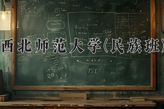 2024西北师范大学(民族班)录取分数线：贵州最低463分