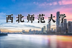 2024西北师范大学录取分数线：辽宁最低486分