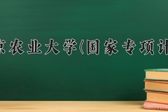 2024南京农业大学(国家专项计划)录取分数线：贵州最低552分