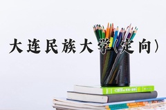2024大连民族大学(定向)录取分数线：贵州最低498分