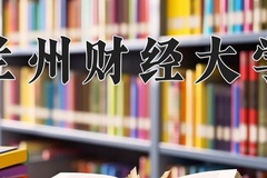 2024兰州财经大学录取分数线：贵州最低468分