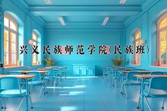 2024兴义民族师范学院(民族班)录取分数线：贵州最低451分