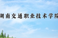 2024湖南交通职业技术学院录取分数线：辽宁最低339分