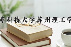 2024江苏科技大学苏州理工学院录取分数线：贵州最低383分