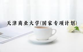 2024天津商业大学(国家专项计划)录取分数线：贵州最低492分