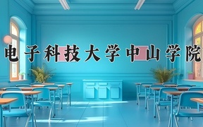 电子科技大学中山学院最厉害的专业-2024电子科技大学中山学院最好专业