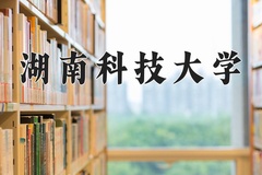 湖南科技大学最厉害的专业-2024湖南科技大学最好专业