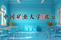 中国矿业大学(北京)最厉害的专业-2024中国矿业大学(北京)最好专业