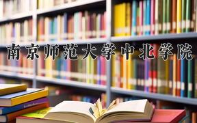 2024年南京师范大学中北学院在山西计划招生人数（附学费及专业录取分)