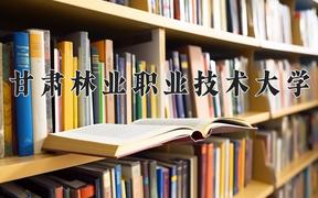 2024年甘肃林业职业技术大学在山西计划招生人数（附学费及专业录取分)