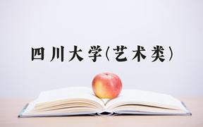 2024四川大学(艺术类)录取分数线及位次一览：四川考生2025填报参考