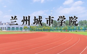 2024兰州城市学院录取分数线及位次一览：四川考生2025填报参考