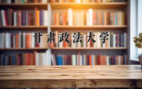 2024甘肃政法大学录取分数线及位次一览：四川考生2025填报参考